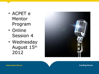 • ACPET e
  Mentor
  Program
• Online
  Session 4
• Wednesday
  August 15th
  2012
 