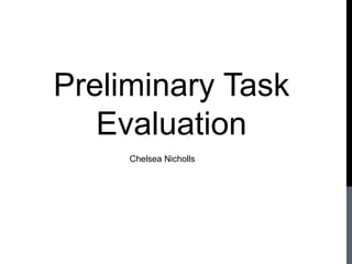 Preliminary Task
   Evaluation
     Chelsea Nicholls
 