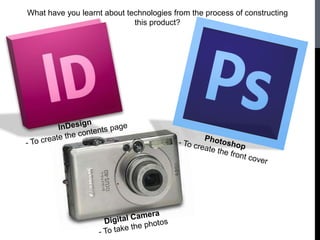 What have you learnt about technologies from the process of constructing
                             this product?
 