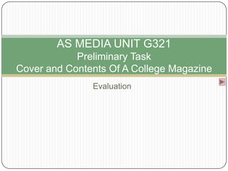 AS MEDIA UNIT G321
            Preliminary Task
Cover and Contents Of A College Magazine
               Evaluation
 