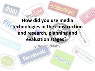 How did you use media
technologies in the construction
   and research, planning and
      evaluation stages?
         By Jack Suddaby
 