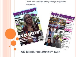 Cover and contents of my college magazine!
   Evaluation.




AS MEDIA PRELIMINARY TASK
 