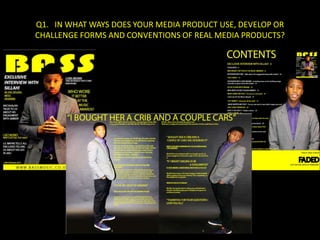 Q1. IN WHAT WAYS DOES YOUR MEDIA PRODUCT USE, DEVELOP OR
CHALLENGE FORMS AND CONVENTIONS OF REAL MEDIA PRODUCTS?
 