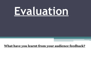 Evaluation

What have you learnt from your audience feedback?
 