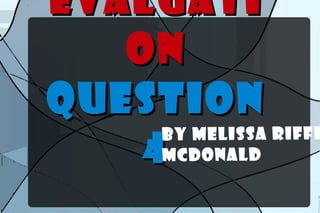 Evaluati
   on
QUESTION
    4McD ona ld
     By Mel issa Riff e
 