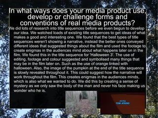 In what ways does your media product use,
      develop or challenge forms and
    conventions of real media products?
We ...