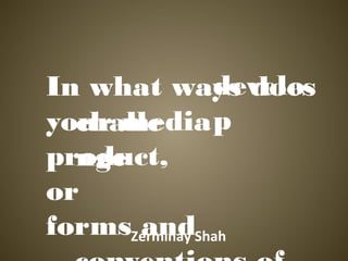 develo
In what ways does
your media p
  challe
product,
  nge
or
formsZerminay Shah
      and
 