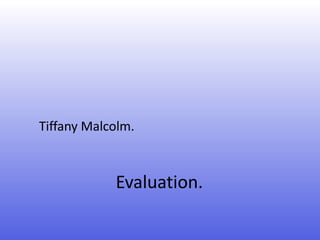 Tiffany Malcolm.



            Evaluation.
 