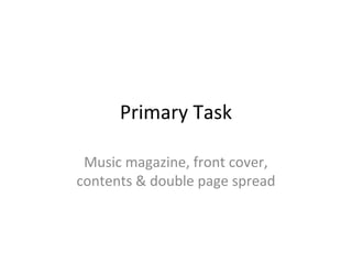 Primary Task

 Music magazine, front cover,
contents & double page spread
 