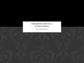 TREADING SOFTLY –
   EVALUATION
   Flux Productions
 