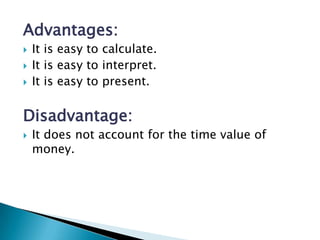 Advantages:
   It is easy to calculate.
   It is easy to interpret.
   It is easy to present.

Disadvantage:
   It does not account for the time value of
    money.
 