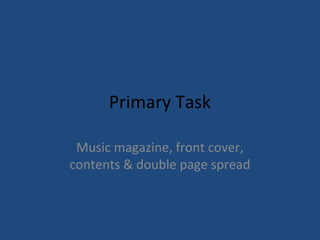 Primary Task
Music magazine, front cover,
contents & double page spread
 