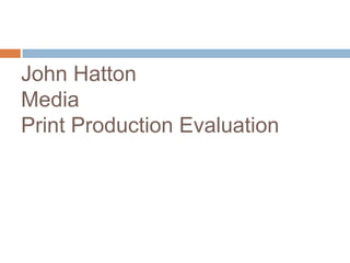 John Hatton
Media
Print Production Evaluation
 
