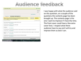 I was happy with what the audience said
on this question, on a couple of the
questions the contents page has been
brought up. The contents page is the
one I want to improve if I have the time.
The front cover could have a few extra
cover lines. I respect what there
audience have to say and I will try and
improve them as best I can.
 