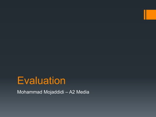 Evaluation
Mohammad Mojaddidi – A2 Media
 
