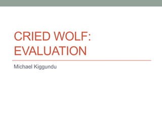 CRIED WOLF:
EVALUATION
Michael Kiggundu
 