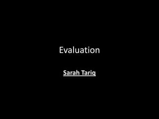 Evaluation
Sarah Tariq
 