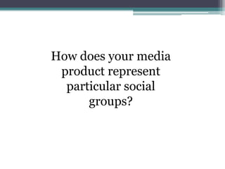 How does your media
product represent
particular social
groups?
 