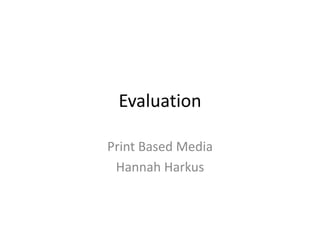 Evaluation
Print Based Media
Hannah Harkus
 
