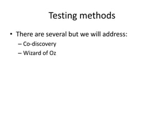 Testing methods
• There are several but we will address:
– Co-discovery
– Wizard of Oz
 