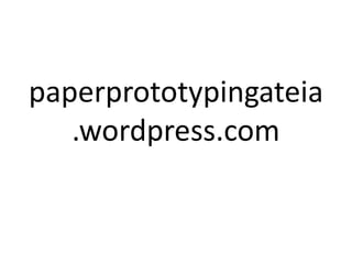 paperprototypingateia
.wordpress.com
 