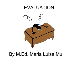 EVALUATION
By M.Ed. Maria Luisa Mu
 