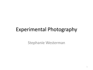 Experimental Photography
Stephanie Westerman

1

 