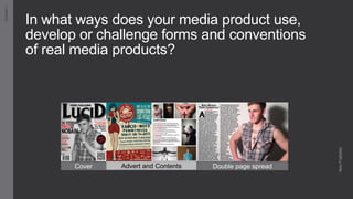 In what ways does your media product use,
develop or challenge forms and conventions
of real media products?
Question1
NinoFrattolillo
Cover Advert and Contents Double page spread
 