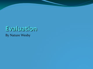EvaluationEvaluation
By Nature Wesby
 