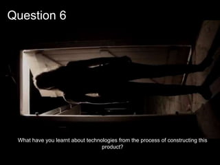 Question 6
What have you learnt about technologies from the process of constructing this
product?
 