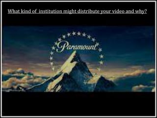 What kind of institution might distribute your video and why?
 