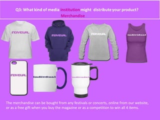 Merchandise
The merchandise can be bought from any festivals or concerts, online from our website,
or as a free gift when you buy the magazine or as a competition to win all 4 items.
 