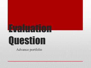 Evaluation
Question
Advance portfolio
 