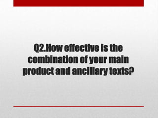 Q2.How effective is the
combination of your main
product and ancillary texts?
 