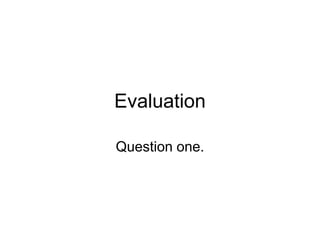 Evaluation
Question one.
 