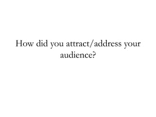 How did you attract/address your
audience?
 