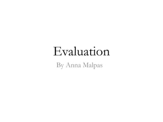 Evaluation
By Anna Malpas
 