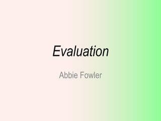 Evaluation
Abbie Fowler
 