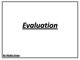 Evaluation
By Nadia Eman
 