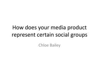 How does your media product
represent certain social groups
Chloe Bailey
 