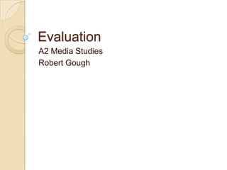 Evaluation
A2 Media Studies
Robert Gough
 