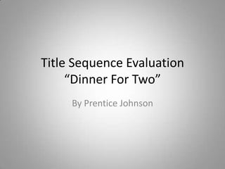Title Sequence Evaluation
“Dinner For Two”
By Prentice Johnson
 