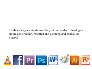 Evaluation Question 4- how did you use media technologies
in the construction, research and planning and evaluation
stages?
 