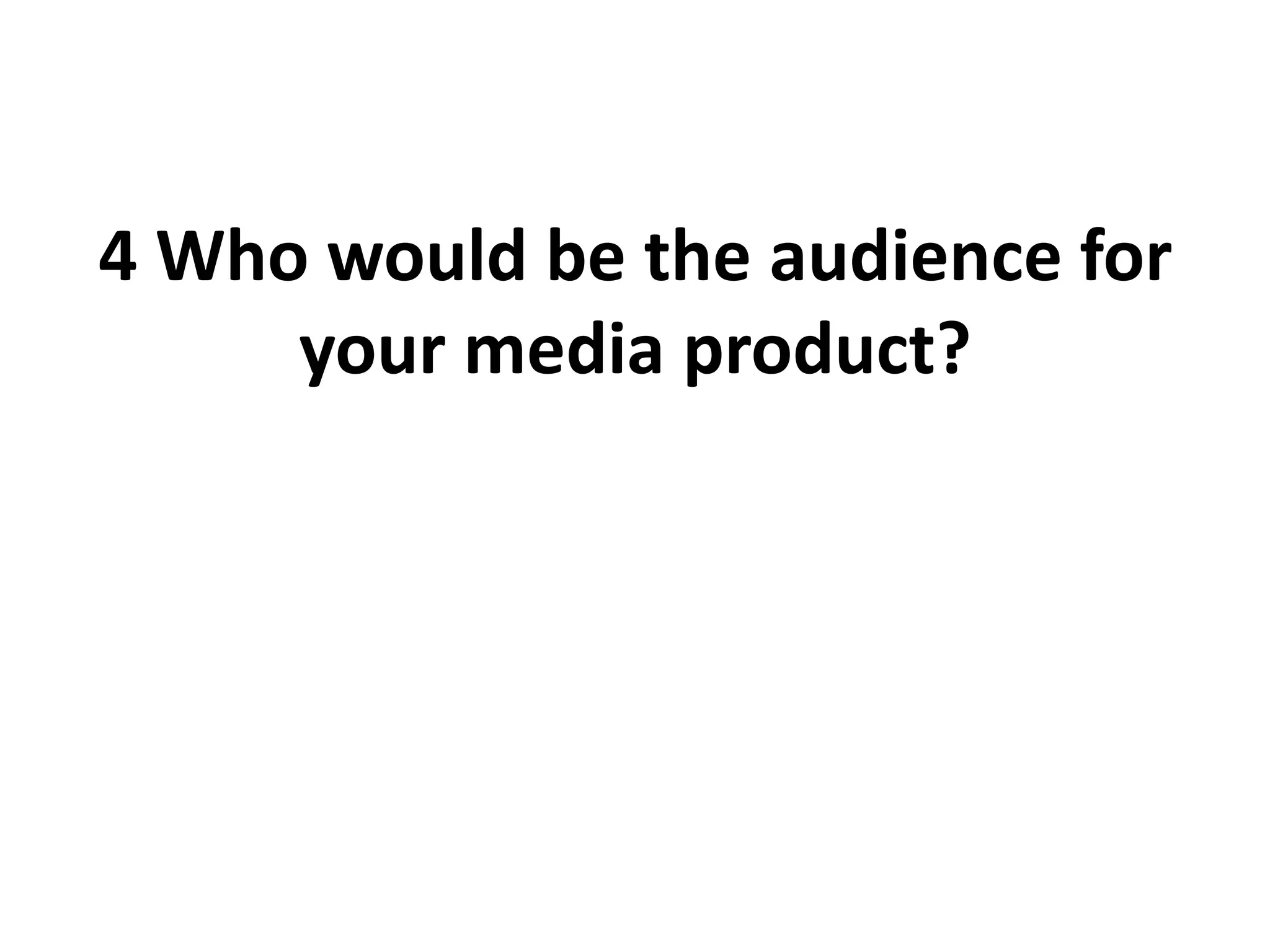 4 Who would be the audience for
your media product?
 
