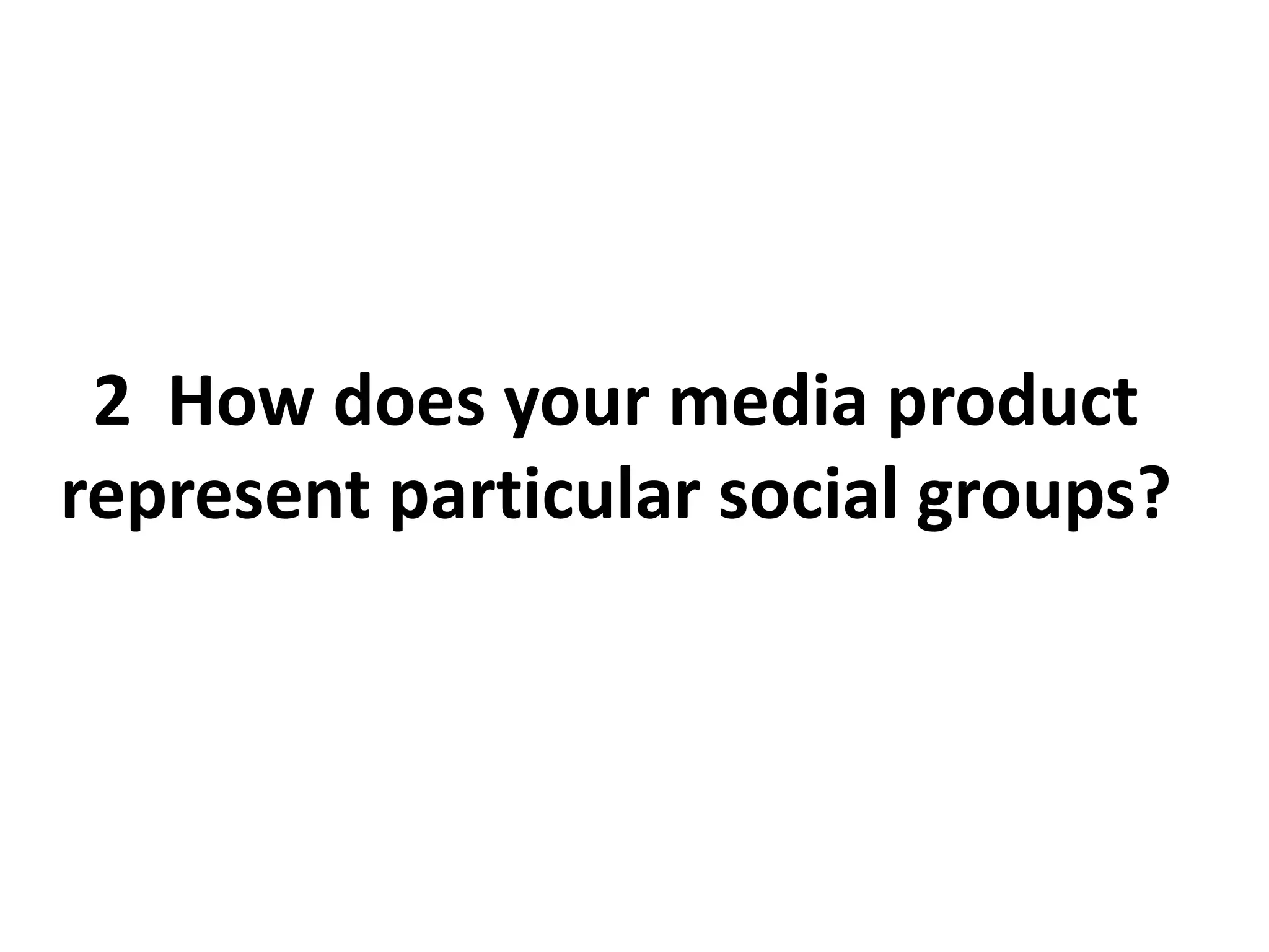2 How does your media product
represent particular social groups?
 