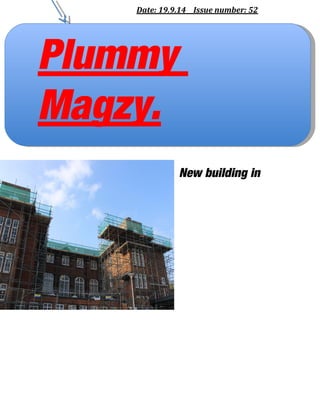 Date: 19.9.14 Issue number: 52 
New building in 
Plummy 
Magzy. 
 