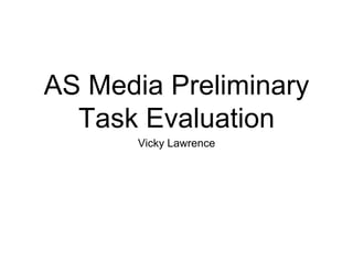 AS Media Preliminary 
Task Evaluation 
Vicky Lawrence 
 