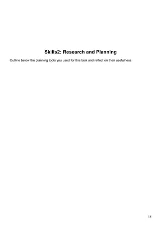 Skills2: Research and Planning 
Outline below the planning tools you used for this task and reflect on their usefulness 
18 
 
