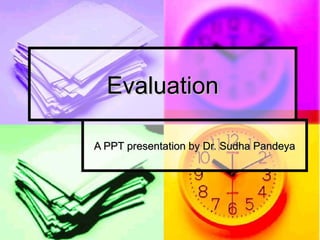 EvaluationEvaluation
A PPT presentation by Dr. Sudha PandeyaA PPT presentation by Dr. Sudha Pandeya
 