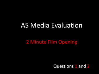 AS Media Evaluation
2 Minute Film Opening
Questions 1 and 2
 